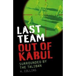 Last Team Out of Kabul. Surrounded by the Taliban, Paperback - H. Collins imagine