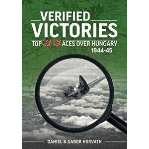 Verified Victories. Top JG 52 Aces Over Hungary 1944-45, Paperback - Gabor Horvath imagine