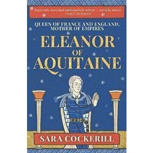 Eleanor of Aquitaine. Queen of France and England, Mother of Empires, Paperback - Sara, QC Cockerill imagine