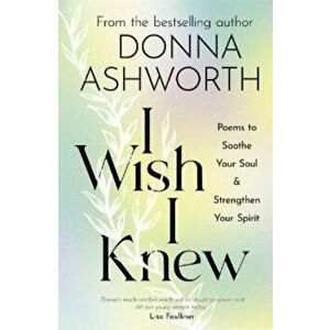 I Wish I Knew. Poems to Soothe Your Soul & Strengthen Your Spirit, Hardback - Donna Ashworth imagine