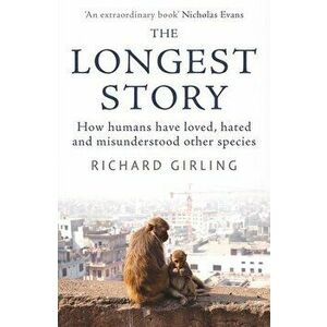 The Longest Story. How humans have loved, hated and misunderstood other species, Paperback - Richard Girling imagine