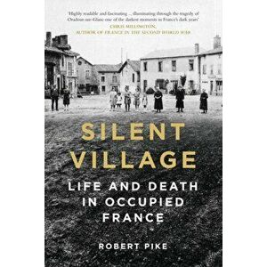 Silent Village. Life and Death in Occupied France, 2 ed, Paperback - Robert Pike imagine
