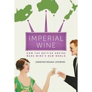 Imperial Wine. How the British Empire Made Wine's New World, Hardback - Jennifer Regan-Lefebvre imagine