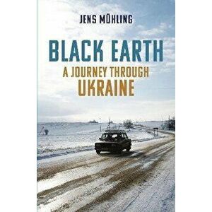 Black Earth. A Journey through Ukraine, Paperback - Jens Muhling imagine