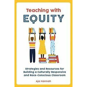 Teaching With Equity. Strategies and Resources for Building a Culturally Responsive and Race-Conscious Classroom, Paperback - Aja Hannah imagine