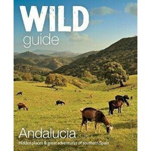 Wild Guide Andalucia. Hidden places, great adventures and the good life in southern Spain, Paperback - Edwina Pitcher imagine