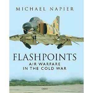 Flashpoints. Air Warfare in the Cold War, Hardback - Michael Napier imagine