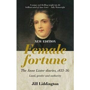 Female Fortune. The Anne Lister Diaries, 1833-36: Land, Gender and Authority: New Edition, Paperback - Jill Liddington imagine
