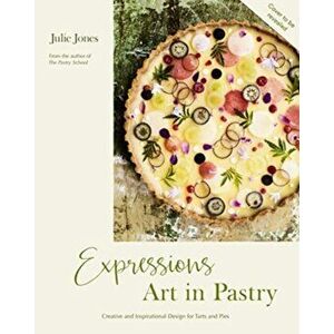 Expressions: Art in Pastry. Recipes and Ideas for Extraordinary Pies and Tarts, Hardback - Julie Jones imagine