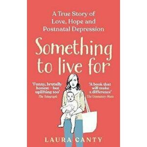 Something To Live For. A True Story of Love, Hope and Postnatal Depression, Paperback - Laura Canty imagine
