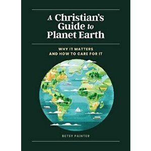A Christian's Guide to Planet Earth. Why It Matters and How to Care for It, Hardback - Betsy Painter imagine