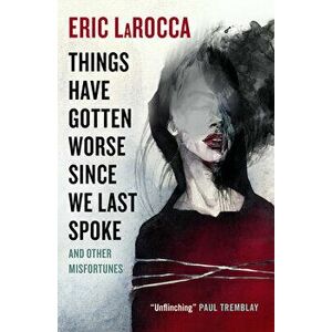 Things Have Gotten Worse Since We Last Spoke And Other Misfortunes, Hardback - Eric LaRocca imagine