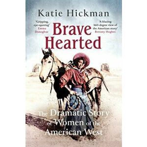 Brave Hearted. The Dramatic Story of Women of the American West, Hardback - Katie Hickman imagine