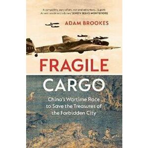 Fragile Cargo. China's Wartime Race to Save the Treasures of the Forbidden City, Hardback - Adam Brookes imagine