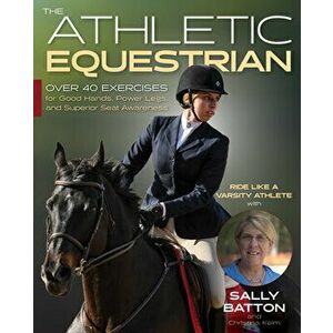 The Athletic Equestrian. Over 40 Exercises for Good Hands, Power Legs, and Superior Seat Awareness, Paperback - Sally Batton imagine