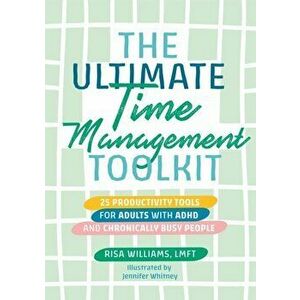 The Ultimate Time Management Toolkit. 25 Productivity Tools for Adults with ADHD and Chronically Busy People, Illustrated ed, Paperback - Risa William imagine