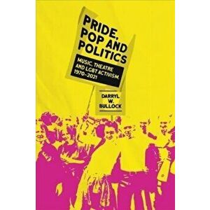 Pride, Pop and Politics. Music, Theatre and LGBT Activism, 1970-2022, Hardback - Darryl W Bullock imagine