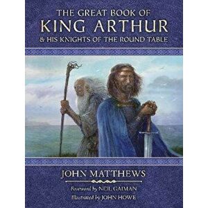 The Great Book of King Arthur and His Knights of the Round Table. A New Morte D'Arthur, Hardback - John Matthews imagine