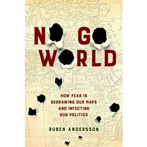 No Go World. How Fear Is Redrawing Our Maps and Infecting Our Politics, Paperback - Ruben Andersson imagine