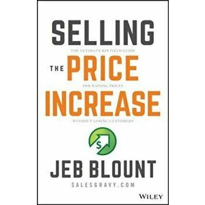 Selling the Price Increase: The Ultimate B2B Field Guide for Raising Prices Without Losing Customers, Hardback - J Blount imagine