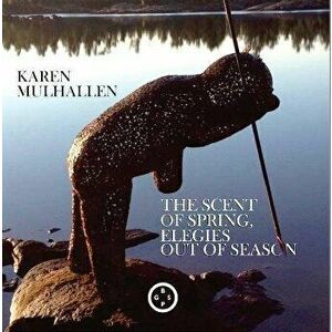 The Scent of Spring, Elegies Out Of Season, Paperback - Karen Mulhallen imagine