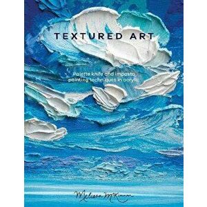Textured Art. Palette knife and impasto painting techniques in acrylic, Paperback - Melissa McKinnon imagine