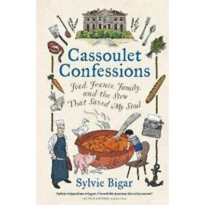 Cassoulet Confessions. Food, France, Family and the Stew That Saved My Soul, Hardback - Sylvie Bigar imagine