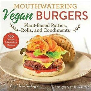 Mouthwatering Vegan Burgers. Plant-Based Patties, Rolls, and Condiments, Paperback - Toni Rodriguez imagine