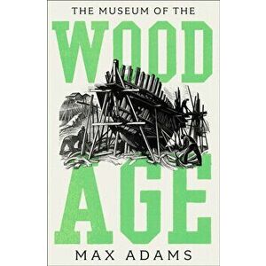 The Museum of the Wood Age, Hardback - Max Adams imagine
