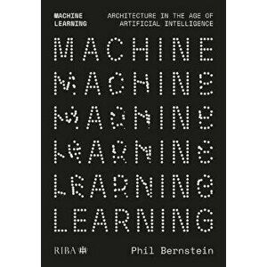 Machine Learning. Architecture in the age of Artificial Intelligence, Paperback - Phil Bernstein imagine