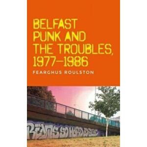 Belfast Punk and the Troubles: an Oral History, Hardback - Fearghus Roulston imagine