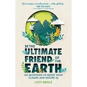 Be the Ultimate Friend of the Earth. 100 Questions to Boost Your Climate and Nature IQ, Paperback - Lucy Siegle imagine