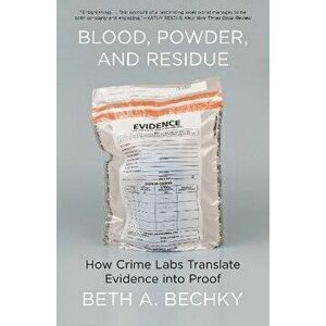 Blood, Powder, and Residue. How Crime Labs Translate Evidence into Proof, Paperback - Beth A. Bechky imagine
