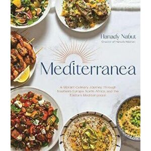 Mediterranea. A Vibrant Culinary Journey Through Southern Europe, North Africa, and the Eastern Mediterranean, Hardback - Hanady Nabut imagine