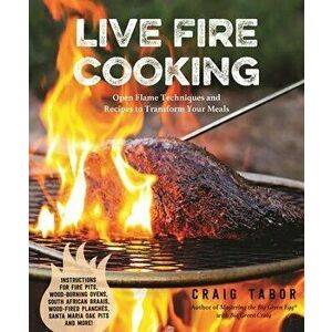 Live Fire Cooking. Open Flame Techniques and Recipes to Transform Your Meals, Paperback - Craig Tabor imagine