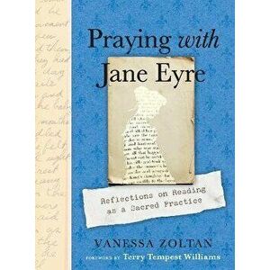 Praying with Jane Eyre. Reflections on Reading as a Sacred Practice, Paperback - Vanessa (Vanessa Zoltan) Zoltan imagine