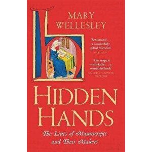 Hidden Hands. The Lives of Manuscripts and Their Makers, Paperback - Mary Wellesley imagine