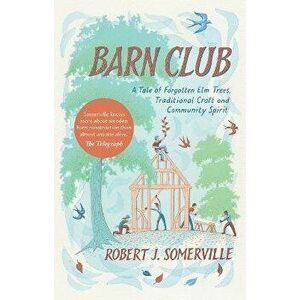 Barn Club. A Tale of Forgotten Elm Trees, Traditional Craft and Community Spirit, Paperback - Robert Somerville imagine