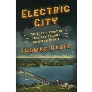 Electric City: The Lost History of Ford and Edison's American Utopia, Paperback - Thomas Hager imagine