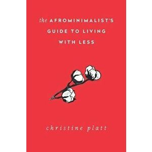 The Afrominimalist's Guide to Living with Less, Paperback - Christine Platt imagine