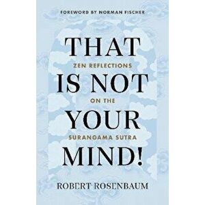 That Is Not Your Mind!. Zen Reflections on the Surangama Sutra, Paperback - Robert Rosenbaum imagine