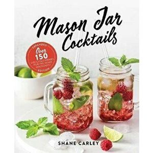 Mason Jar Cocktails, Expanded Edition. Over 150 Delicious Drinks for the Home Mixologist, Hardback - Shane Carley imagine