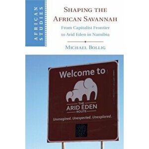 Shaping the African Savannah. From Capitalist Frontier to Arid Eden in Namibia, Paperback - Michael Bollig imagine