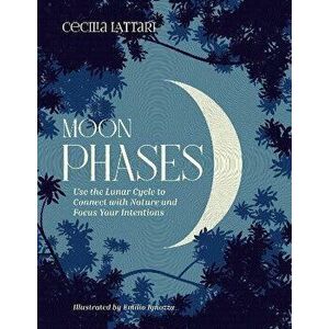 Moon Phases. Use the Lunar Cycle to Connect with Nature and Focus Your Intentions, Hardback - Cecilia Lattari imagine