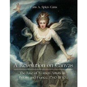 A Revolution on Canvas. The Rise of Women Artists in Britain and France, 1760-1830, Hardback - Paris Spies-Gans imagine