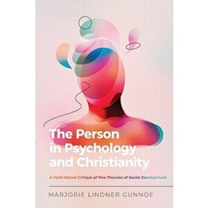 The Person in Psychology and Christianity - A Faith-Based Critique of Five Theories of Social Development, Paperback - Marjorie Lindne Gunnoe imagine