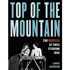 Top of the Mountain. The Beatles at Shea Stadium 1965, Hardback - Laurie Jacobson imagine
