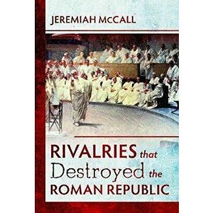 Rivalries that Destroyed the Roman Republic, Hardback - Jeremiah McCall imagine