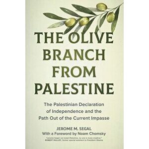 The Olive Branch from Palestine. The Palestinian Declaration of Independence and the Path Out of the Current Impasse, Hardback - Jerome M. Segal imagine