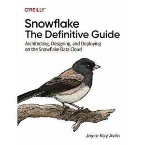 Snowflake - The Definitive Guide. Architecting, Designing, and Deploying on the Snowflake Data Cloud, Paperback - Joyce Kay Avila imagine